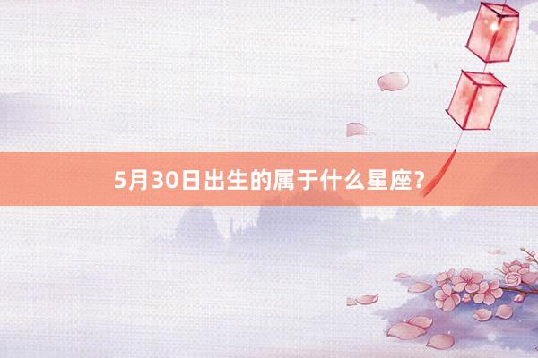 5月30日出生的属于什么星座？