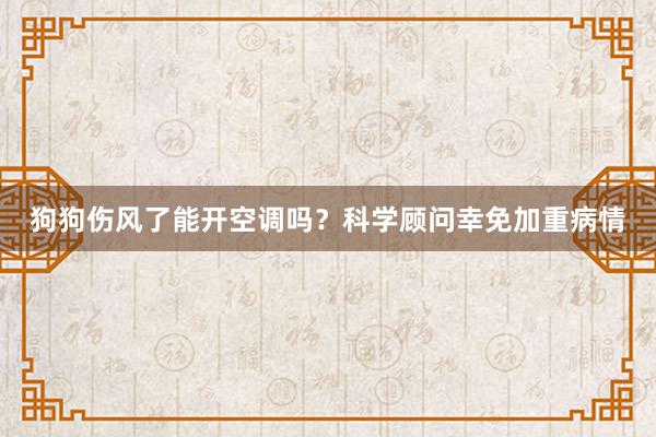 狗狗伤风了能开空调吗？科学顾问幸免加重病情