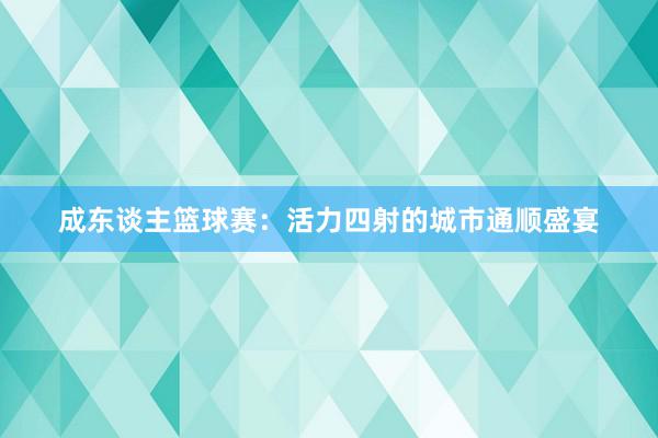 成东谈主篮球赛：活力四射的城市通顺盛宴