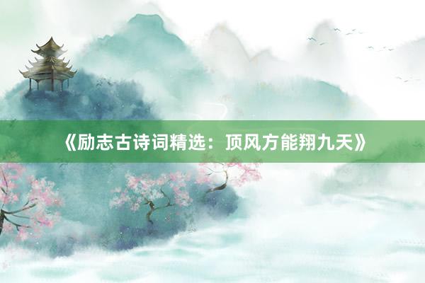 《励志古诗词精选：顶风方能翔九天》